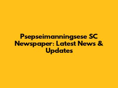 Psepseimanningsese SC Newspaper: Latest News & Updates