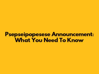 Psepseipopesese Announcement: What You Need To Know