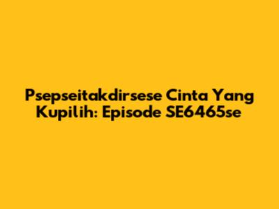Psepseitakdirsese Cinta Yang Kupilih: Episode SE6465se