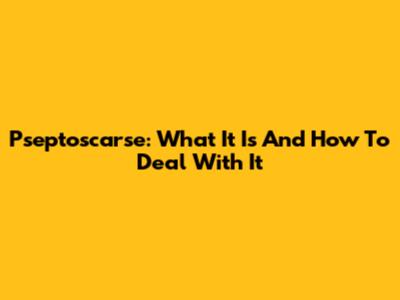 Pseptoscarse: What It Is And How To Deal With It