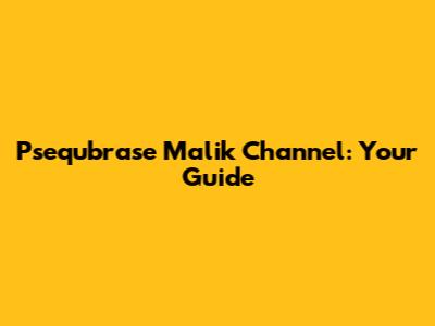 Psequbrase Malik Channel: Your Guide