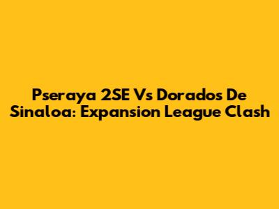 Pseraya 2SE Vs Dorados De Sinaloa: Expansion League Clash