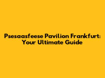 Psesaasfeese Pavilion Frankfurt: Your Ultimate Guide