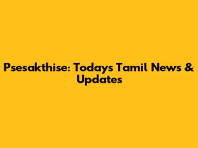 Psesakthise: Today's Tamil News & Updates