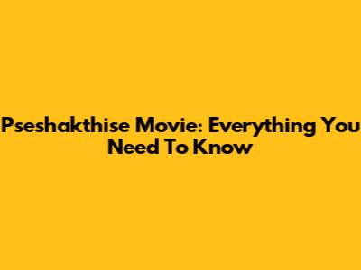 Pseshakthise Movie: Everything You Need To Know