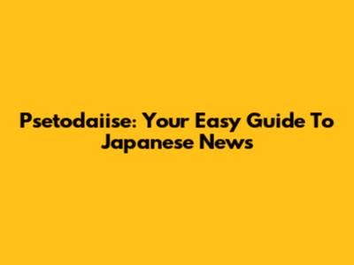 Psetodaiise: Your Easy Guide To Japanese News