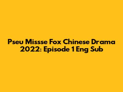 Pseu Missse Fox Chinese Drama 2022: Episode 1 Eng Sub
