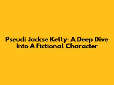 Pseudi Jackse Kelly: A Deep Dive Into A Fictional Character