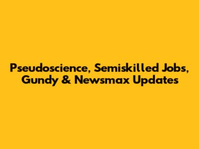 Pseudoscience, Semiskilled Jobs, Gundy & Newsmax Updates
