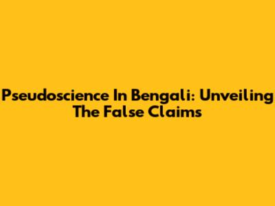 Pseudoscience In Bengali: Unveiling The False Claims