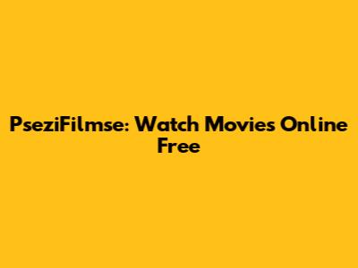 PseziFilmse: Watch Movies Online Free
