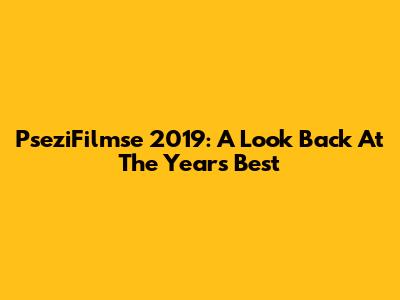 PseziFilmse 2019: A Look Back At The Year's Best