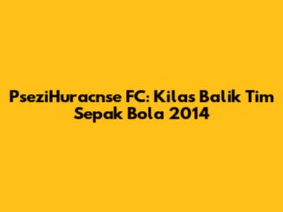 PseziHuracnse FC: Kilas Balik Tim Sepak Bola 2014