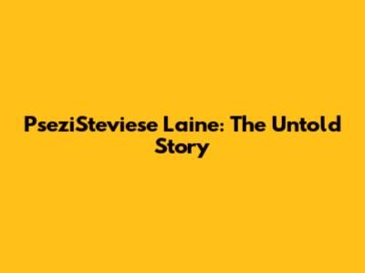 PseziSteviese Laine: The Untold Story
