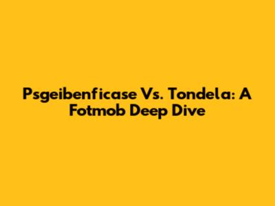 Psgeibenficase Vs. Tondela: A Fotmob Deep Dive
