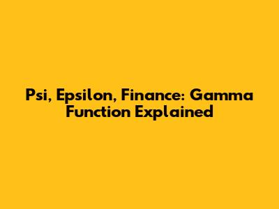 Psi, Epsilon, Finance: Gamma Function Explained
