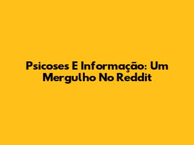 Psicoses E Informação: Um Mergulho No Reddit