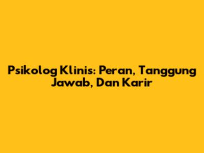 Psikolog Klinis: Peran, Tanggung Jawab, Dan Karir