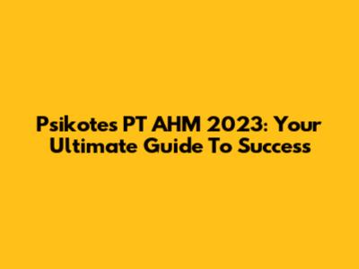 Psikotes PT AHM 2023: Your Ultimate Guide To Success