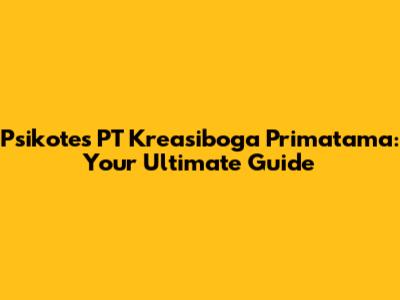 Psikotes PT Kreasiboga Primatama: Your Ultimate Guide