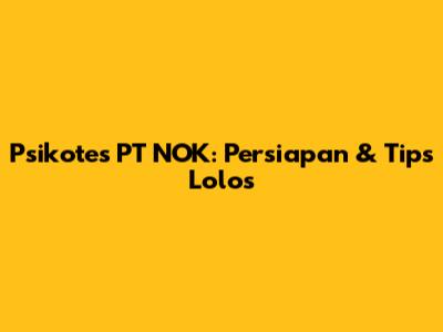 Psikotes PT NOK: Persiapan & Tips Lolos