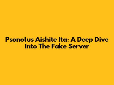 Psonolus Aishite Ita: A Deep Dive Into The Fake Server