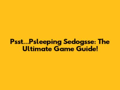 Psst...Psleeping Sedogsse: The Ultimate Game Guide!