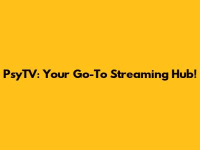 PsyTV: Your Go-To Streaming Hub!