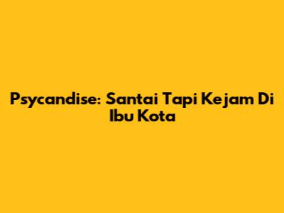 Psycandise: Santai Tapi Kejam Di Ibu Kota