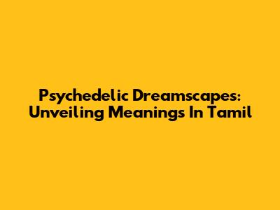 Psychedelic Dreamscapes: Unveiling Meanings In Tamil