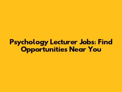 Psychology Lecturer Jobs: Find Opportunities Near You