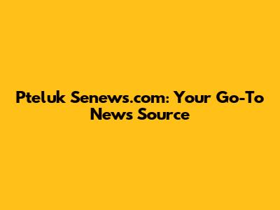 Pteluk Senews.com: Your Go-To News Source