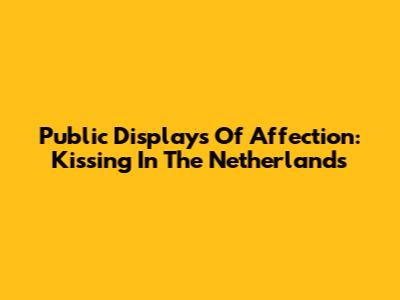 Public Displays Of Affection: Kissing In The Netherlands