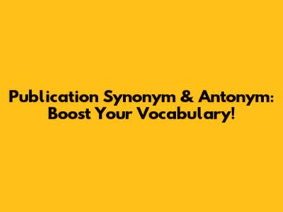 Publication Synonym & Antonym: Boost Your Vocabulary!