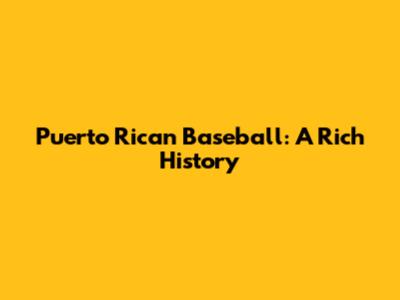 Puerto Rican Baseball: A Rich History
