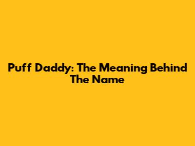 Puff Daddy: The Meaning Behind The Name