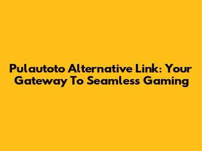 Pulautoto Alternative Link: Your Gateway To Seamless Gaming