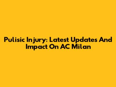 Pulisic Injury: Latest Updates And Impact On AC Milan