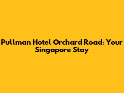 Pullman Hotel Orchard Road: Your Singapore Stay