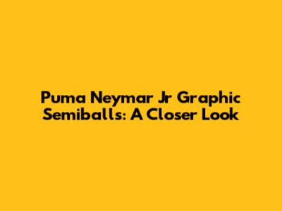 Puma Neymar Jr Graphic Semiballs: A Closer Look