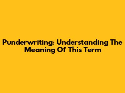 Punderwriting: Understanding The Meaning Of This Term