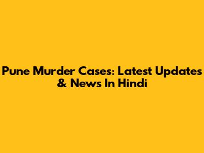 Pune Murder Cases: Latest Updates & News In Hindi