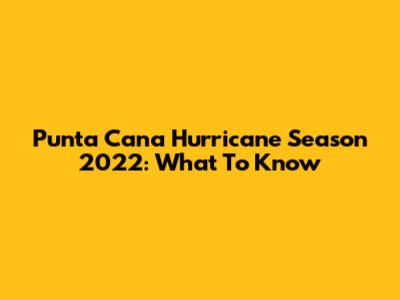 Punta Cana Hurricane Season 2022: What To Know