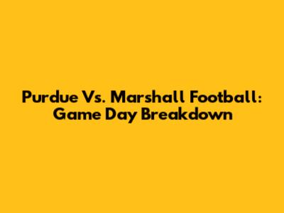 Purdue Vs. Marshall Football: Game Day Breakdown