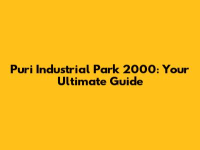 Puri Industrial Park 2000: Your Ultimate Guide