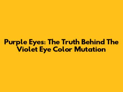 Purple Eyes: The Truth Behind The Violet Eye Color Mutation