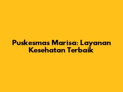 Puskesmas Marisa: Layanan Kesehatan Terbaik