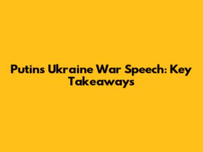 Putin's Ukraine War Speech: Key Takeaways