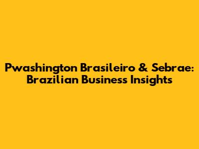 Pwashington Brasileiro & Sebrae: Brazilian Business Insights