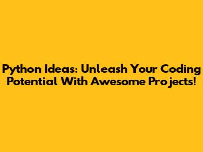 Python Ideas: Unleash Your Coding Potential With Awesome Projects!